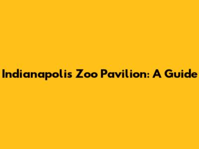 Indianapolis Zoo Pavilion: A Guide
