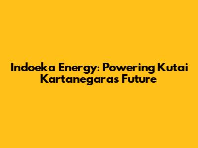Indoeka Energy: Powering Kutai Kartanegara's Future
