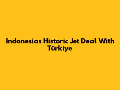 Indonesia's Historic Jet Deal With Türkiye