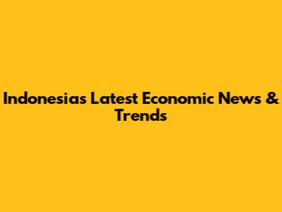 Indonesia's Latest Economic News & Trends