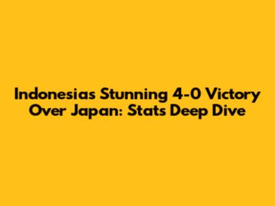 Indonesia's Stunning 4-0 Victory Over Japan: Stats Deep Dive