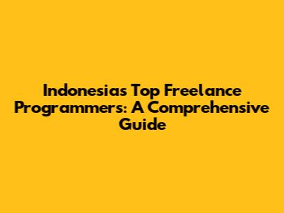 Indonesia's Top Freelance Programmers: A Comprehensive Guide