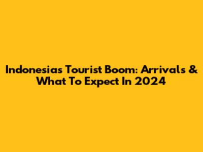 Indonesia's Tourist Boom: Arrivals & What To Expect In 2024