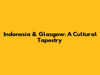 Indonesia & Glasgow: A Cultural Tapestry