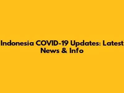 Indonesia COVID-19 Updates: Latest News & Info