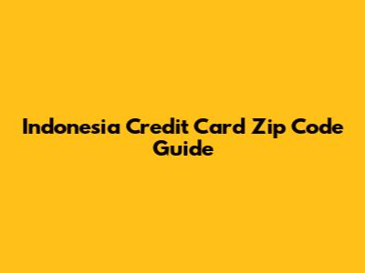 Indonesia Credit Card Zip Code Guide