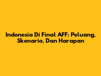 Indonesia Di Final AFF: Peluang, Skenario, Dan Harapan