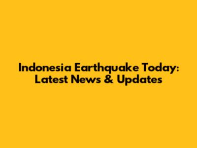 Indonesia Earthquake Today: Latest News & Updates