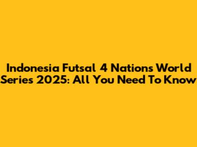 Indonesia Futsal 4 Nations World Series 2025: All You Need To Know