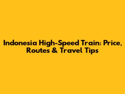 Indonesia High-Speed Train: Price, Routes & Travel Tips