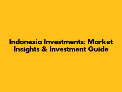 Indonesia Investments: Market Insights & Investment Guide