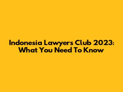 Indonesia Lawyers Club 2023: What You Need To Know