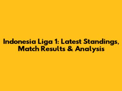 Indonesia Liga 1: Latest Standings, Match Results & Analysis