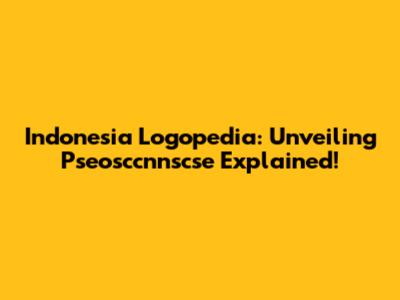 Indonesia Logopedia: Unveiling Pseosccnnscse Explained!