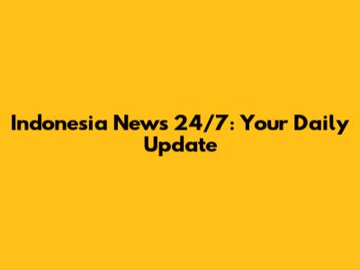 Indonesia News 24/7: Your Daily Update
