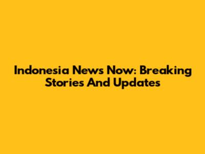 Indonesia News Now: Breaking Stories And Updates