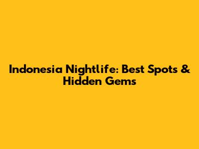 Indonesia Nightlife: Best Spots & Hidden Gems