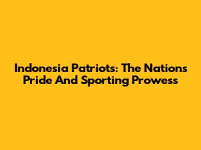 Indonesia Patriots: The Nation's Pride And Sporting Prowess