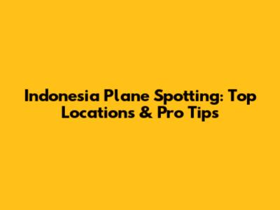Indonesia Plane Spotting: Top Locations & Pro Tips