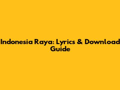 Indonesia Raya: Lyrics & Download Guide