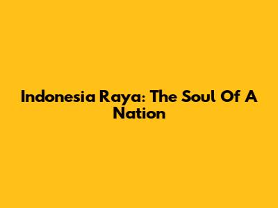 Indonesia Raya: The Soul Of A Nation