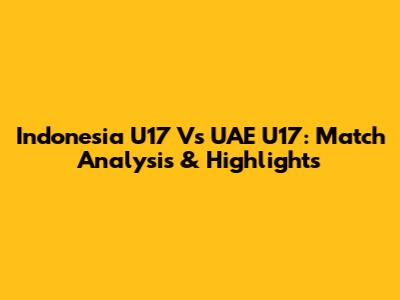 Indonesia U17 Vs UAE U17: Match Analysis & Highlights