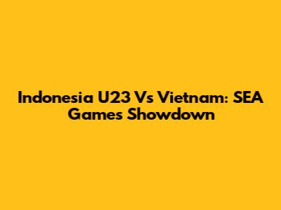 Indonesia U23 Vs Vietnam: SEA Games Showdown