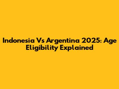 Indonesia Vs Argentina 2025: Age Eligibility Explained