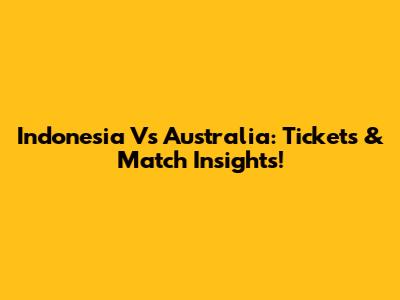 Indonesia Vs Australia: Tickets & Match Insights!