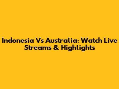 Indonesia Vs Australia: Watch Live Streams & Highlights