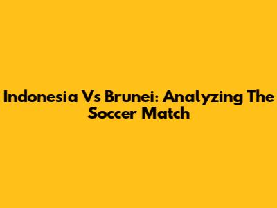 Indonesia Vs Brunei: Analyzing The Soccer Match