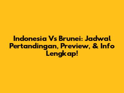 Indonesia Vs Brunei: Jadwal Pertandingan, Preview, & Info Lengkap!