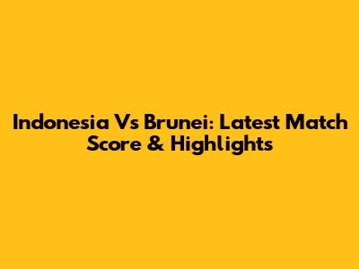 Indonesia Vs Brunei: Latest Match Score & Highlights