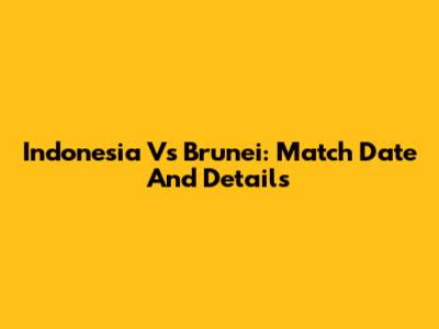 Indonesia Vs Brunei: Match Date And Details