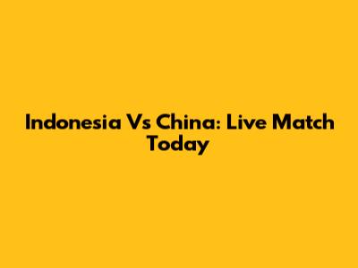 Indonesia Vs China: Live Match Today