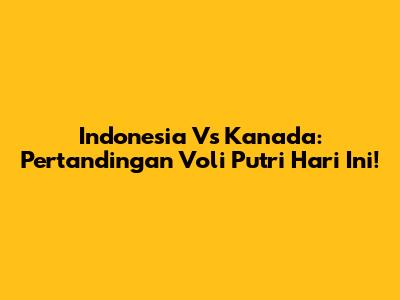 Indonesia Vs Kanada: Pertandingan Voli Putri Hari Ini!