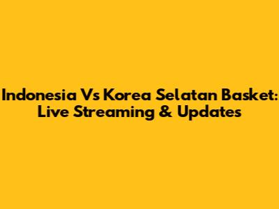Indonesia Vs Korea Selatan Basket: Live Streaming & Updates