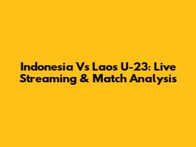 Indonesia Vs Laos U-23: Live Streaming & Match Analysis