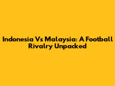 Indonesia Vs Malaysia: A Football Rivalry Unpacked