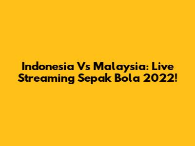 Indonesia Vs Malaysia: Live Streaming Sepak Bola 2022!