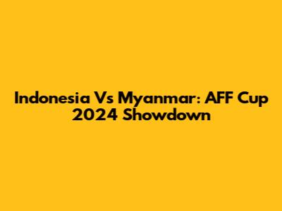 Indonesia Vs Myanmar: AFF Cup 2024 Showdown