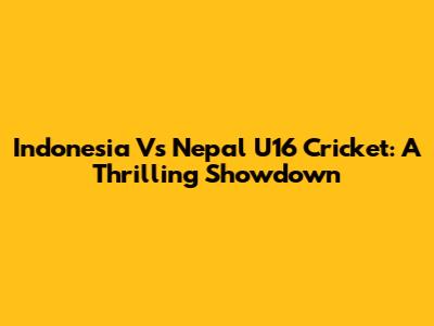 Indonesia Vs Nepal U16 Cricket: A Thrilling Showdown