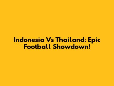 Indonesia Vs Thailand: Epic Football Showdown!