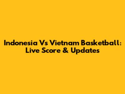 Indonesia Vs Vietnam Basketball: Live Score & Updates