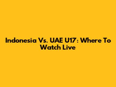 Indonesia Vs. UAE U17: Where To Watch Live