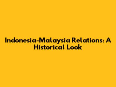 Indonesia-Malaysia Relations: A Historical Look