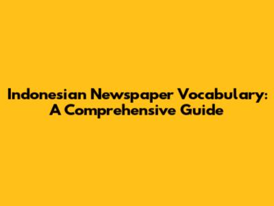Indonesian Newspaper Vocabulary: A Comprehensive Guide