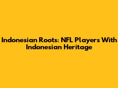 Indonesian Roots: NFL Players With Indonesian Heritage