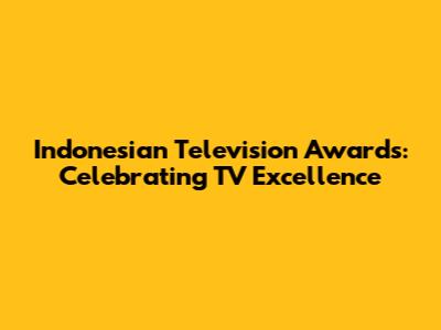 Indonesian Television Awards: Celebrating TV Excellence