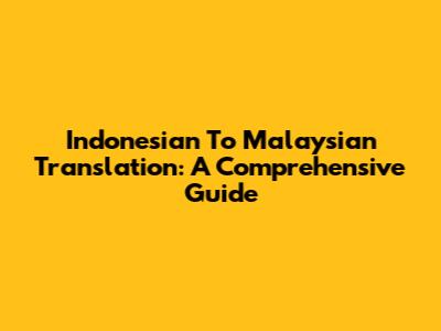 Indonesian To Malaysian Translation: A Comprehensive Guide